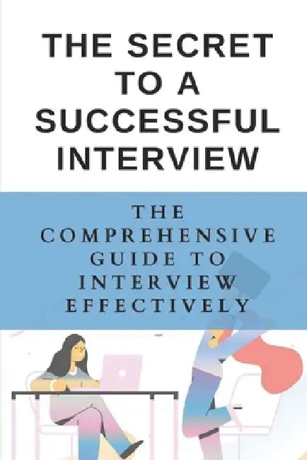 The Secret To A Successful Interview: The Comprehensive Guide To Interview Effectively: Job Interview Tips by Dennis Rameres