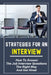 Strategies For An Interview: How To Answer The Job Interview Questions The Right Way And Get Hired: Job Interview Questions by Mavis Schwarts