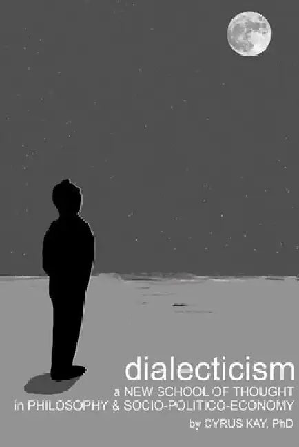 Dialecticism: A New School Of Thought In Philosophy And Socio-politico-Economy by Cyrus Kay