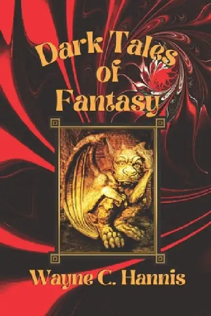 Dark Tales of Fantasy: When Evil Things Happen to Good People, There Never is a Happy Ending! by Wayne C. Hannis
