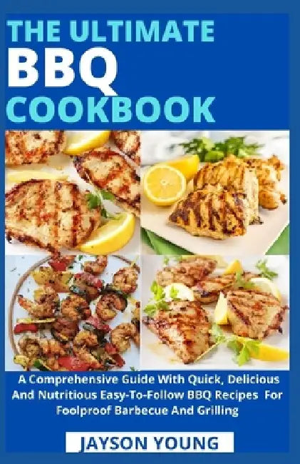 The Ultimate BBQ Cookbook: A Comprehensive Guide With Quick, Delicious And Nutritious Easy-To-Follow BBQ Recipes For Foolproof Barbecue And Grilling by Jayson Young