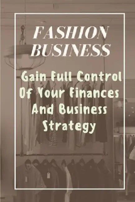 Fashion Business: Gain Full Control Of Your Finances And Business Strategy: Managing Business With Fashion Business by Nola Duplessis