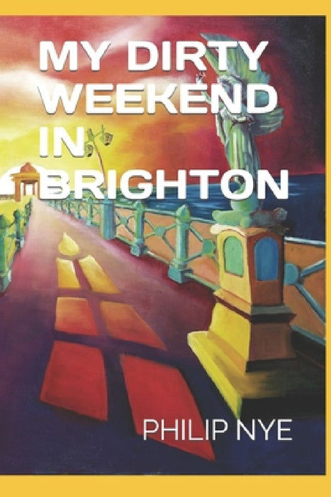 My Dirty Weekend in Brighton by Philip Nye