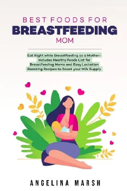 Best Foods for Breastfeeding Mom: Eat Right while Breastfeeding as a Mother- Includes Healthy Foods List for Breastfeeding Moms and Easy Lactation Boo by Angelina Marsh