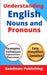 Understanding English Nouns and Pronouns: A Step-by-Step Guide to English as a Second Language for Teachers, Parents, Foreigners, and ESL Learners to by Goodman Publishing