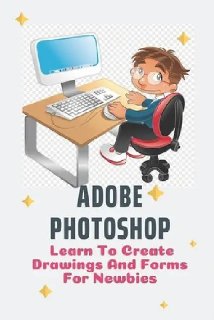 Adobe Photoshop: Learn To Create Drawings And Forms For Newbies: Photoshop Elements Guide For Beginners by Steven Estella
