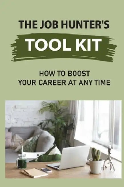 The Job Hunter'S Tool Kit: How To Boost Your Career At Any Time: Seeking A Job by Quinn Bultron