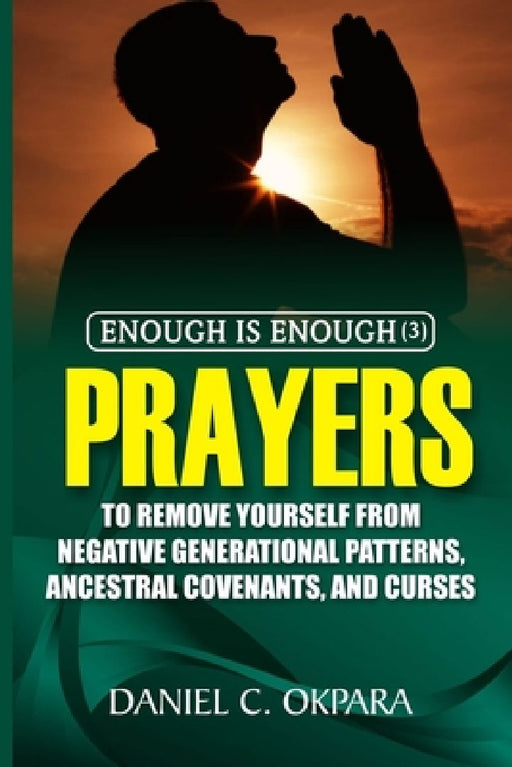 Enough is Enough (3): Prayers to Remove Yourself from Negative Generational Patterns, Ancestral Covenants and Curses by Daniel C. Okpara