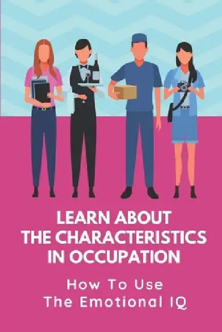 Learn About The Characteristics In Occupation: How To Use The Emotional IQ: Job Chance by Ezra Magett