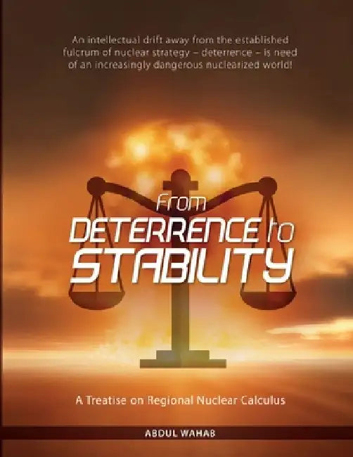 From Deterrence To Stability: A Treatise on Regional Nuclear Calculus by Abdul Wahab