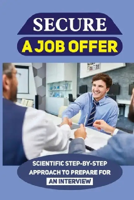 Secure A Job Offer: Scientific Step-By-Step Approach To Prepare For An Interview: Job Hunting by Jordan Ahlm