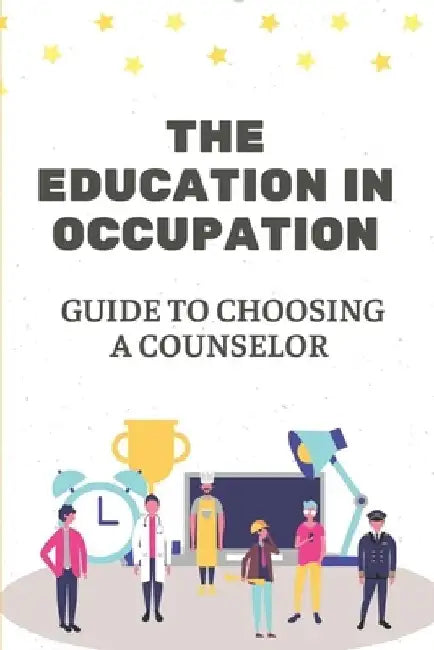 The Education In Occupation: Guide To Choosing A Counselor: Skills In Career by Octavio Balter