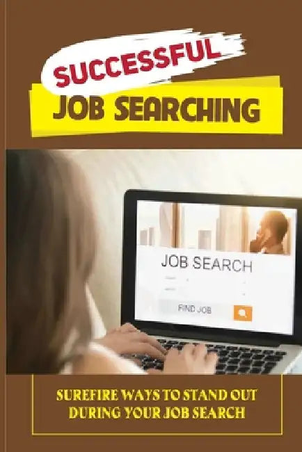 Successful Job Searching: Surefire Ways To Stand Out During Your Job Search: Launch Yourself Up That Career Ladder by Raymon Reissig