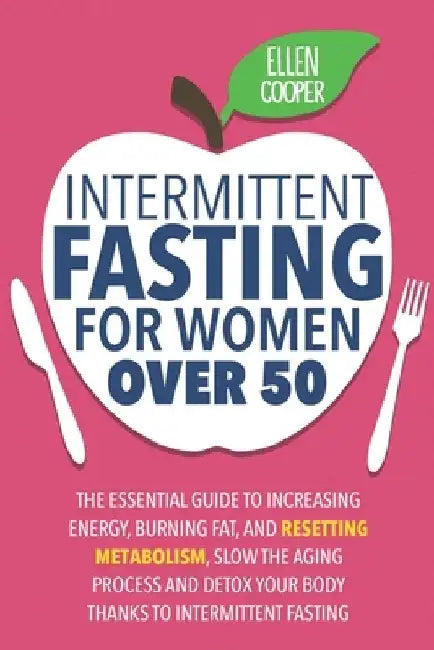 Intermittent Fasting For Women OVER 50: The Essential Guide To Increasing Energy, Burning Fat, And Resetting Metabolism. Slow The Aging Process And De by Ellen Cooper