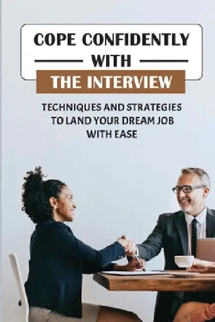 Cope Confidently With The Interview: Techniques And Strategies To Land Your Dream Job With Ease: Things To Say In Job Interview by Shan Veverka