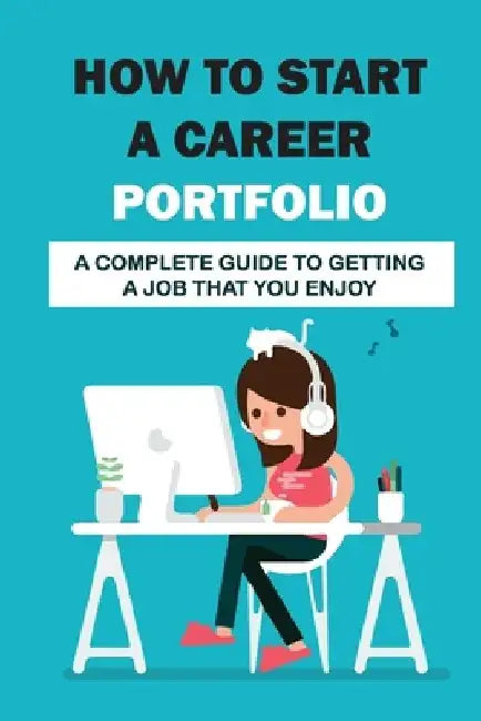How To Start A Career Portfolio: A Complete Guide To Getting A Job That You Enjoy: Land The Job You Love by Gavin Heater