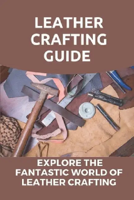 Leather Crafting Guide: Explore The Fantastic World Of Leather Crafting: Leather Craft Projects by Emmie Liskai