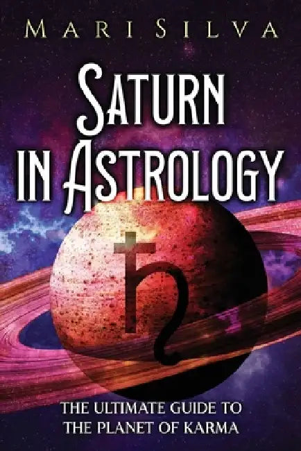 Saturn in Astrology: The Ultimate Guide to the Planet of Karma by Mari Silva