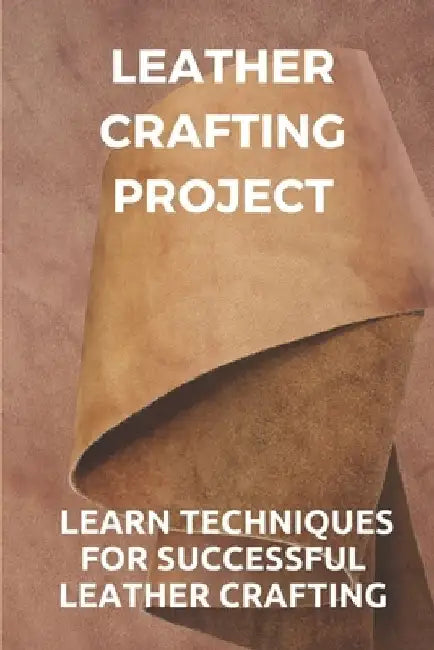 Leather Crafting Project: Learn Techniques For Successful Leather Crafting: Working With Leather by Wilfred Stockinger