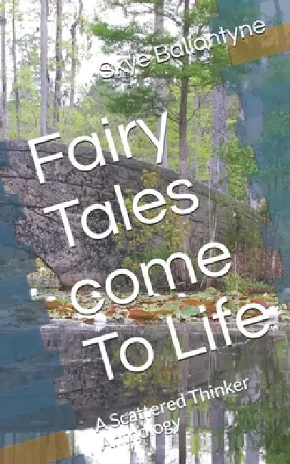 Fairy Tales come To Life: A Scattered Thinker Anthology by Skye Ballantyne