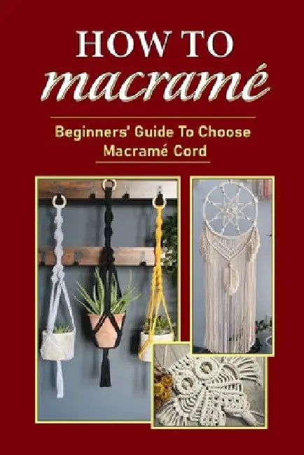 How To Macramé: Beginners' Guide To Choose Macramé Cord: Tips To Begin Macrame' Project by Rosanne Neeley