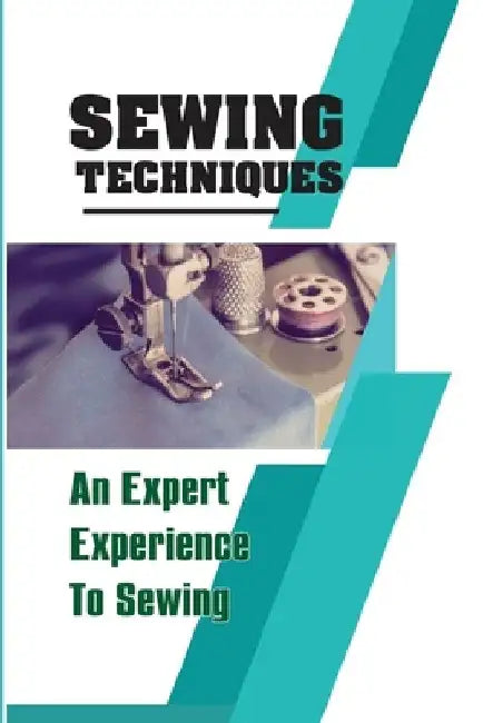 Sewing Techniques An Expert Experience To Sewing: Step-By-Step To Sew by Donald Kakaviatos