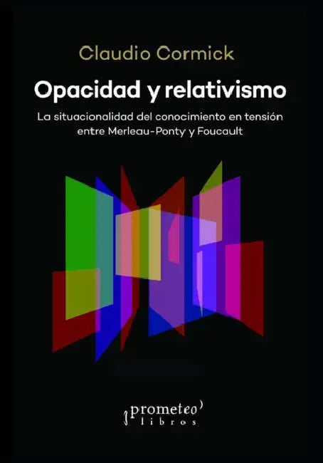 Opacidad y relativismo: La situacionalidad del conocimiento en tensión entre Merleau-Ponty y Foucault by Fernando Penelas, Claudio Cormick