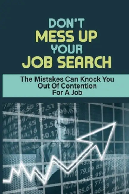 Don't Mess Up Your Job Search: The Mistakes Can Knock You Out Of Contention For A Job: Mistakes Can Derail Chances Of Getting Your Dream Job by Erik Sosaya