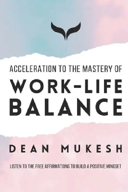Acceleration to the Mastery of Work Life Balance by Dean Mukesh
