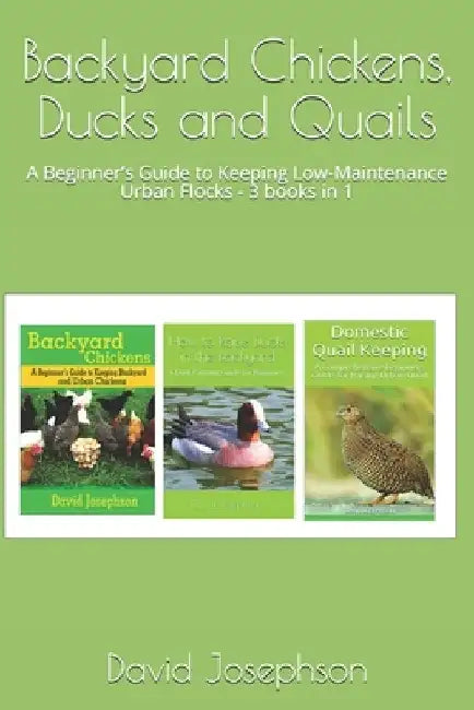 Backyard Chickens, Ducks and Quails: A Beginner's Guide to Keeping Low-Maintenance Urban Flocks - 3 books in 1 by David Josephson