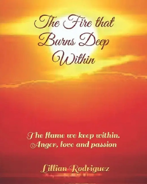 The Fire that Burns Deep Within: The flame we keep within. Anger, love and passion by Lillian Rodriguez