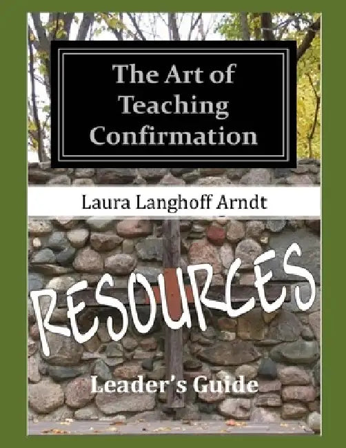 The Art of Teaching Confirmation RESOURCES by Laura Langhoff Arndt