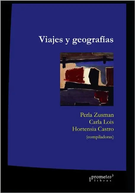 Viajes y geografías: Exploraciones, turismo y migraciones en la construcción de lugares by Lois, Carla
