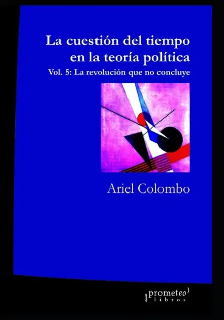 La cuestión del tiempo en la teoría política: Vol. 5: La revolución que no concluye by Ariel H. Colombo
