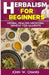 Herbalism For Beginners: Herbal Healing Medicinal Remedy For Ailments by John W. Chang