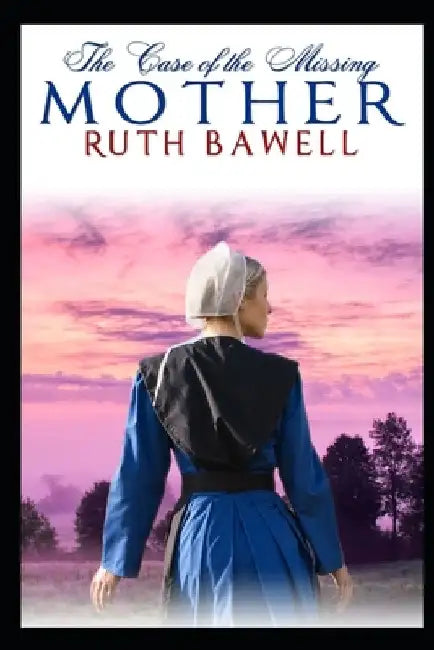 The Case of the Missing Mother: Amish Mystery and Romance by Ruth Bawell