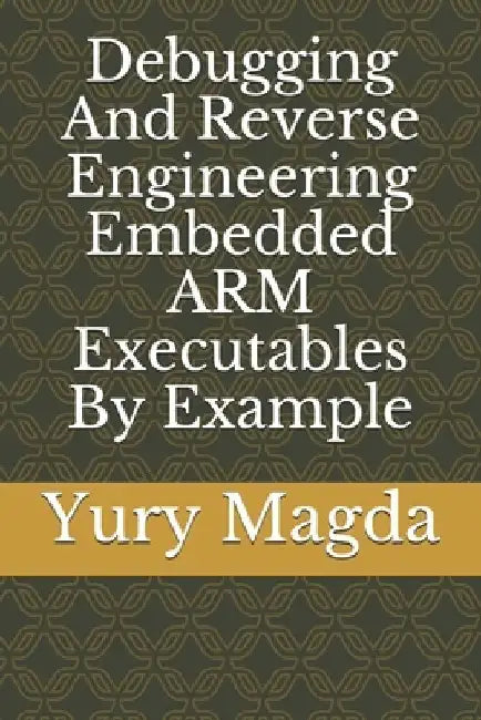 Debugging And Reverse Engineering Embedded ARM Executables By Example by Yury Magda