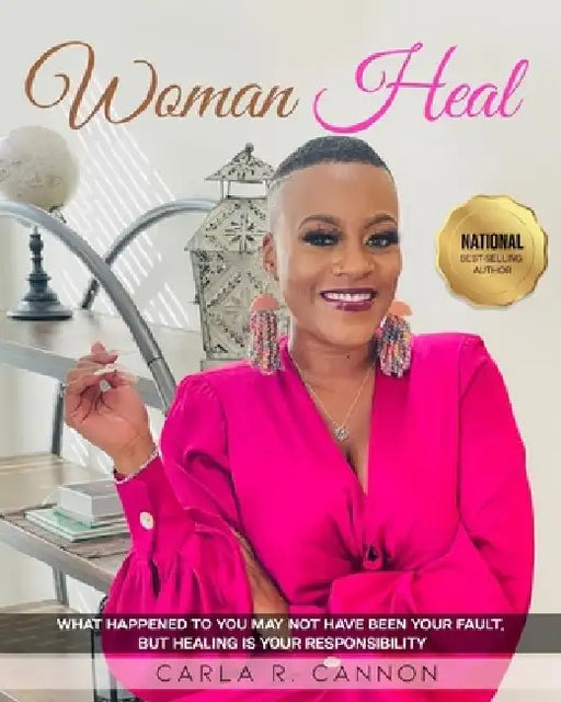 Woman Heal: What Happened to You May Not Have Been Your Fault, But Healing is Your Responsibility by Carla R. Cannon