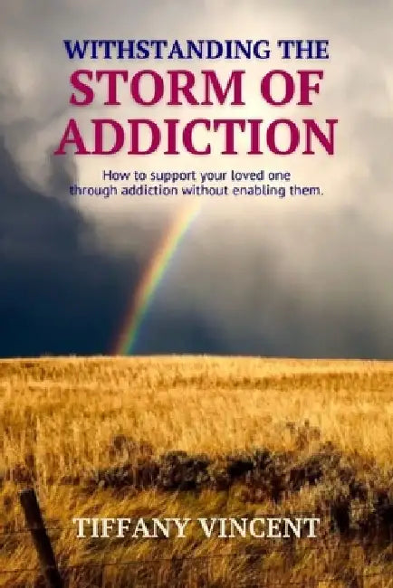 Withstanding the Storm of Addiction: How To Support Your Loved One Through Addiction Without Enabling Them by Tiffany Vincent