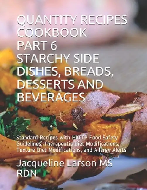 Quantity Recipes Cookbook Part 6 Starchy Side Dishes, Breads, Desserts and Beverages: Standard Recipes with HACCP Food Safety Guidelines, Therapeutic by Jacqueline Larson Rdn