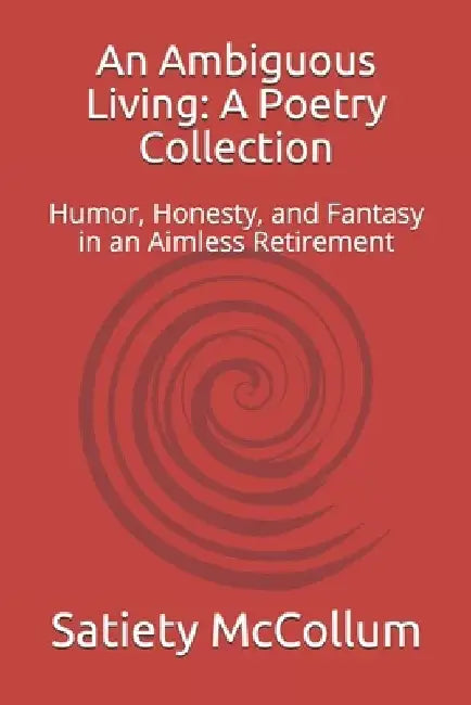 An Ambiguous Living: A Poetry Collection: Humor, Honesty, and Fantasy in an Aimless Retirement by Satiety McCollum