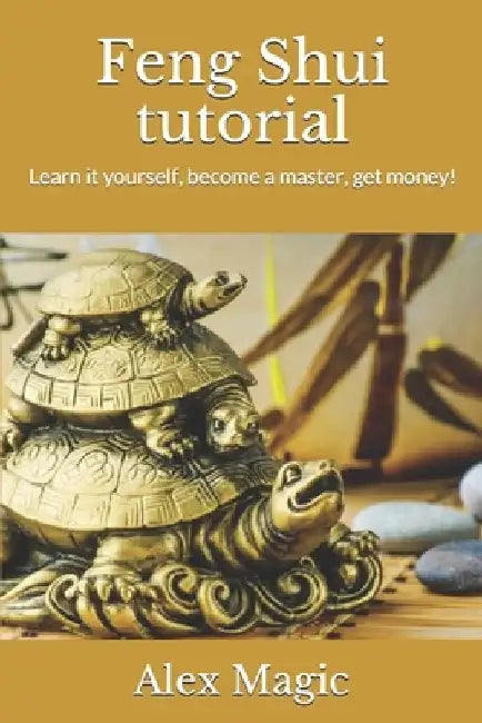 Feng Shui tutorial: Learn it yourself, become a master, get money! by Alex Magic