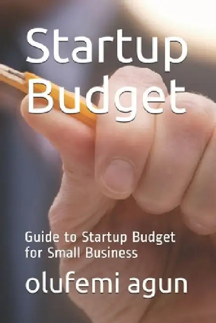 Startup Budget Guide to Startup Budget for Small Business by Olufemi Agun