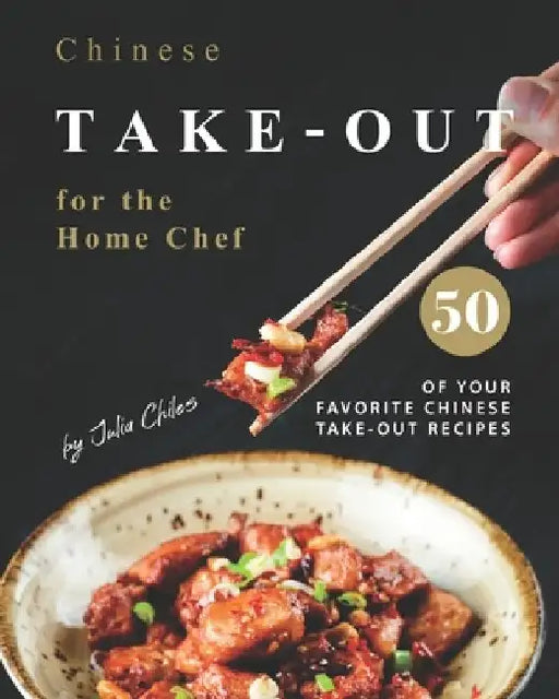 Chinese Take-out for the Home Chef: 50 of Your Favorite Chinese Take-Out Recipes by Julia Chiles