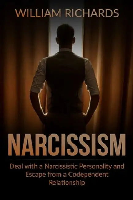 Narcissism: Deal with a Narcissistic Personality and Escape from a Codependent Relationship by William Richards