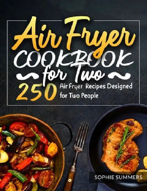 Air Fryer Cookbook for Two: 250 Air Fryer Recipes Designed for Two People by Sophie Summers