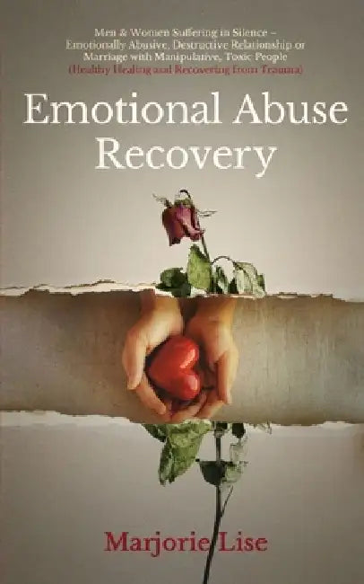 Emotional Abuse Recovery: Men & Women Suffering in Silence - Emotionally Abusive, Destructive Relationship or Marriage with Manipulative, Toxic by Marjorie Lise