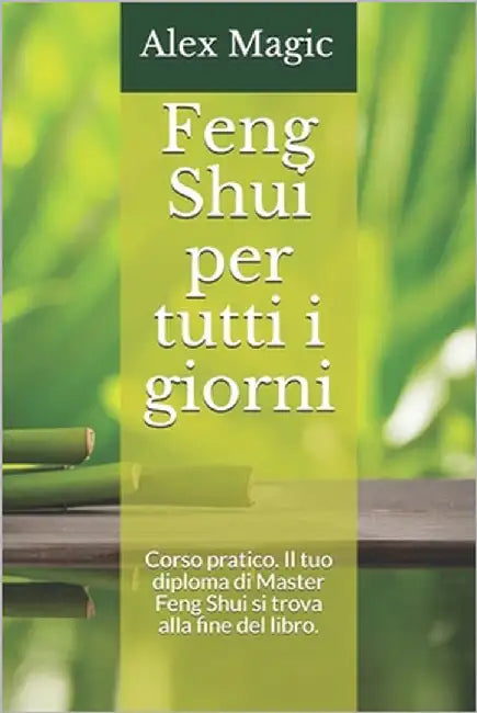 Feng Shui per tutti i giorni: Corso pratico. Il tuo diploma di Master Feng Shui si trova alla fine del libro. by Magic, Alex