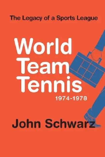 World Team Tennis and the Legacy of a Sports League: 1974-1978 by John Schwarz