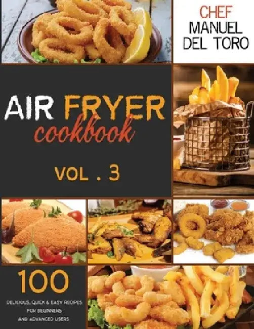 Air Fryer Cookbook: 100 Delicious, Quick & Easy Recipes For Beginners And Advanced Users (Vol. 3) by Chef Manuel del Toro